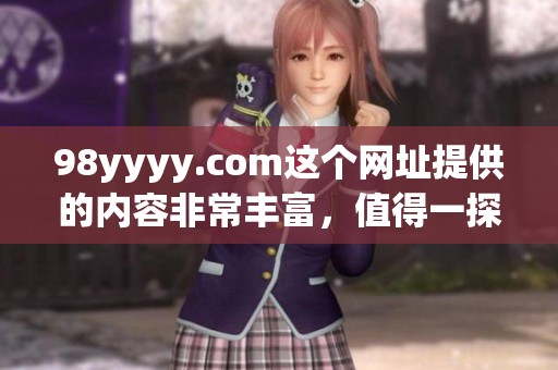 98yyyy.com这个网址提供的内容非常丰富，值得一探究竟。