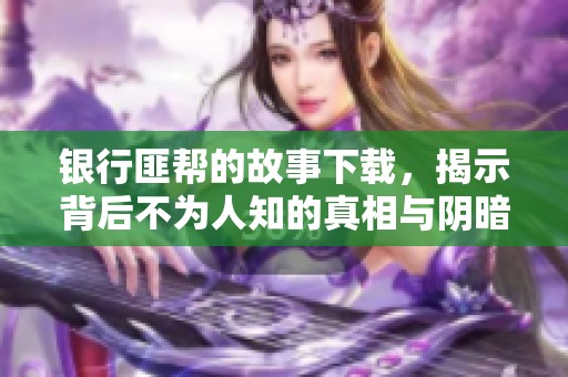 银行匪帮的故事下载，揭示背后不为人知的真相与阴暗面