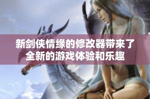 新剑侠情缘的修改器带来了全新的游戏体验和乐趣