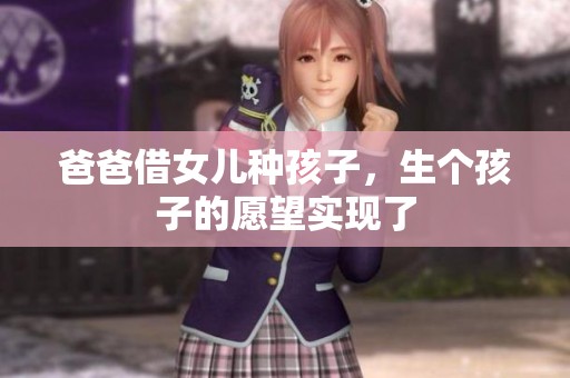 爸爸借女儿种孩子，生个孩子的愿望实现了