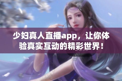 少妇真人直播app，让你体验真实互动的精彩世界！