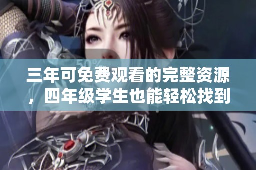 三年可免费观看的完整资源，四年级学生也能轻松找到