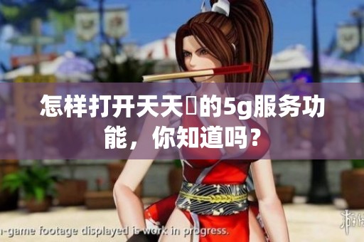 怎样打开天天奭的5g服务功能，你知道吗？