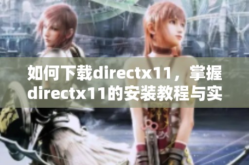 如何下载directx11，掌握directx11的安装教程与实用技巧