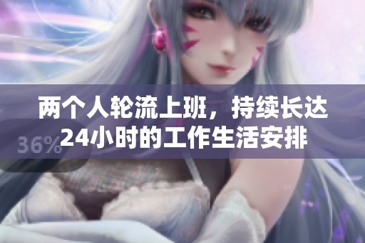 两个人轮流上班，持续长达24小时的工作生活安排