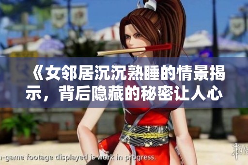 《女邻居沉沉熟睡的情景揭示，背后隐藏的秘密让人心惊》