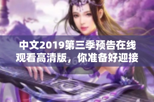 中文2019第三季预告在线观看高清版，你准备好迎接新一季了吗