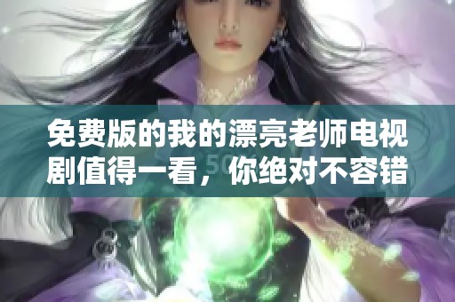 免费版的我的漂亮老师电视剧值得一看，你绝对不容错过！