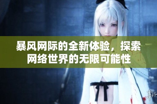 暴风网际的全新体验，探索网络世界的无限可能性
