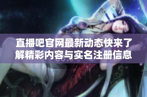直播吧官网最新动态快来了解精彩内容与实名注册信息