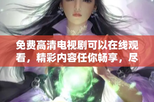免费高清电视剧可以在线观看，精彩内容任你畅享，尽在在线观看免费！