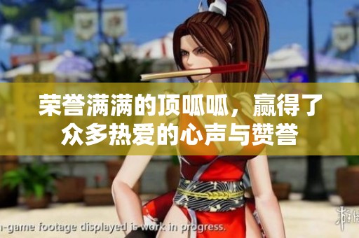 荣誉满满的顶呱呱，赢得了众多热爱的心声与赞誉