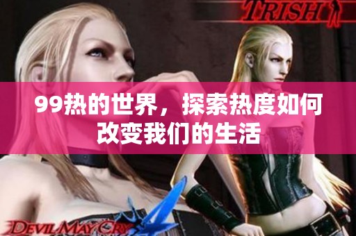 99热的世界，探索热度如何改变我们的生活