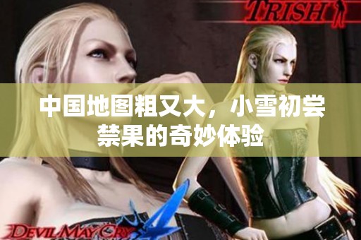 中国地图粗又大，小雪初尝禁果的奇妙体验