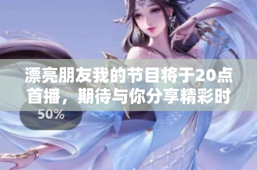 漂亮朋友我的节目将于20点首播，期待与你分享精彩时刻