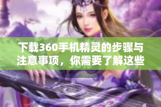 下载360手机精灵的步骤与注意事项，你需要了解这些信息