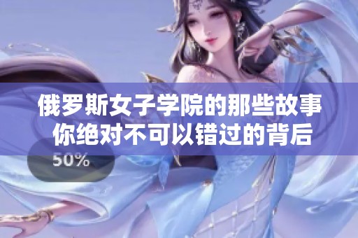 俄罗斯女子学院的那些故事 你绝对不可以错过的背后秘密