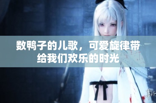 数鸭子的儿歌，可爱旋律带给我们欢乐的时光