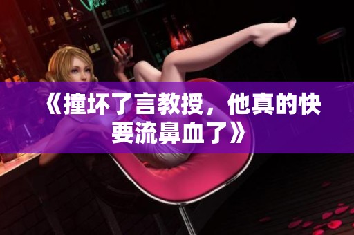 《撞坏了言教授，他真的快要流鼻血了》