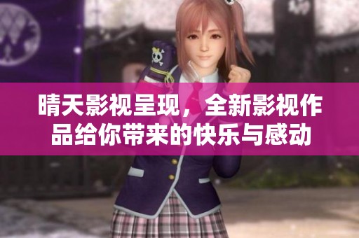 晴天影视呈现，全新影视作品给你带来的快乐与感动