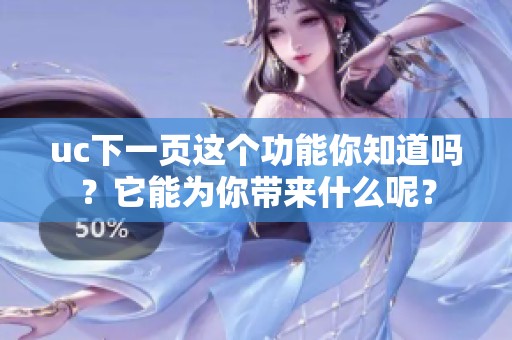 uc下一页这个功能你知道吗？它能为你带来什么呢？