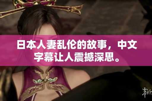日本人妻乱伦的故事，中文字幕让人震撼深思。