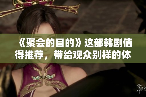 《聚会的目的》这部韩剧值得推荐，带给观众别样的体验与深刻的思考