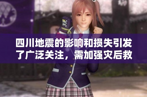 四川地震的影响和损失引发了广泛关注，需加强灾后救援和重建工作