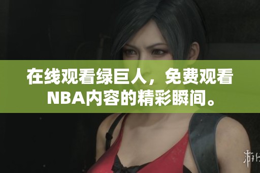 在线观看绿巨人，免费观看NBA内容的精彩瞬间。