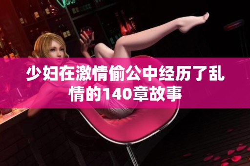 少妇在激情偷公中经历了乱情的140章故事