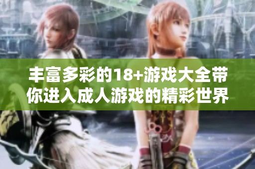丰富多彩的18+游戏大全带你进入**游戏的精彩世界