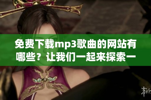 免费下载mp3歌曲的网站有哪些？让我们一起来探索一下吧！