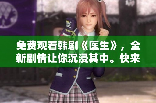 免费观看韩剧《医生》，全新剧情让你沉浸其中。快来体验这部精彩的医疗剧吧！