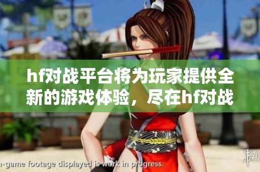 hf对战平台将为玩家提供全新的游戏体验，尽在hf对战平台等你来挑战