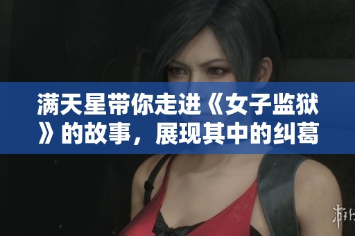 满天星带你走进《女子监狱》的故事，展现其中的纠葛与情感