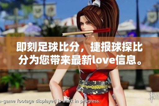 即刻足球比分，捷报球探比分为您带来最新love信息。