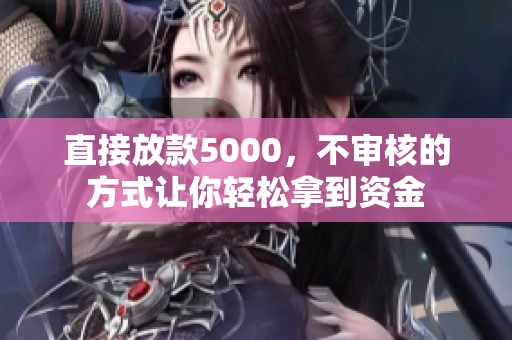 直接放款5000，不审核的方式让你轻松拿到资金