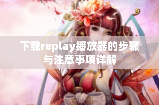 下载replay播放器的步骤与注意事项详解