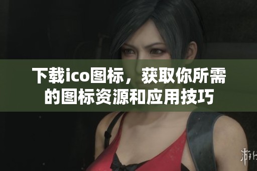 下载ico图标，获取你所需的图标资源和应用技巧