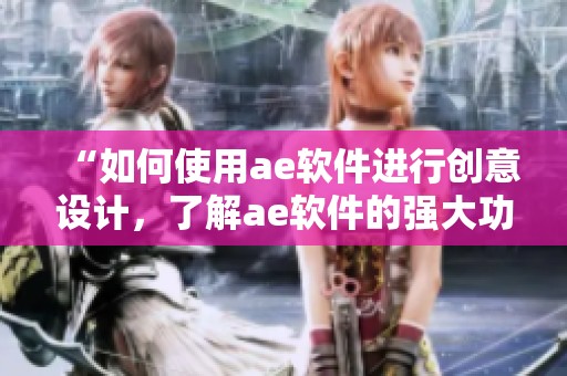 “如何使用ae软件进行创意设计，了解ae软件的强大功能与应用”