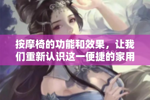 按摩椅的功能和效果，让我们重新认识这一便捷的家用装备