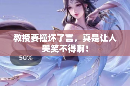 教授要撞坏了言，真是让人哭笑不得啊！