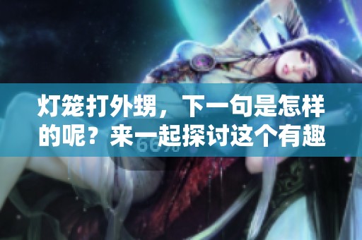 灯笼打外甥，下一句是怎样的呢？来一起探讨这个有趣的问题吧！