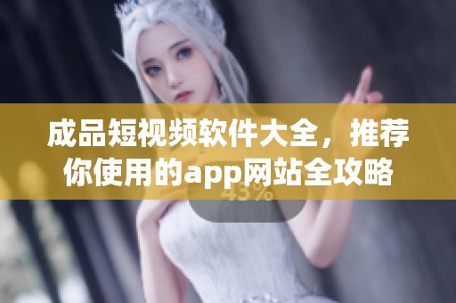 成品短视频软件大全，推荐你使用的app网站全攻略