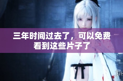 三年时间过去了，可以免费看到这些片子了