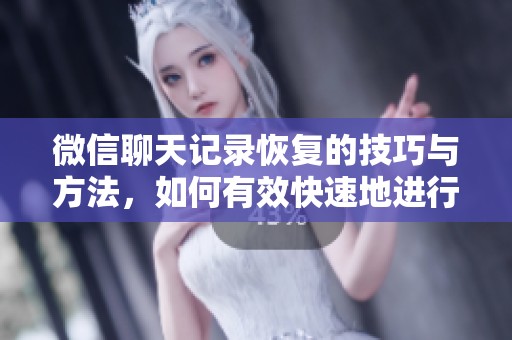 微信聊天记录恢复的技巧与方法，如何有效快速地进行记录恢复