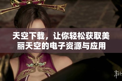 天空下载，让你轻松获取美丽天空的电子资源与应用