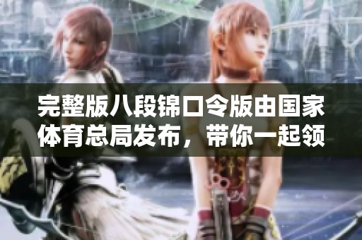 完整版八段锦口令版由国家**总局发布，带你一起领略健身的魅力