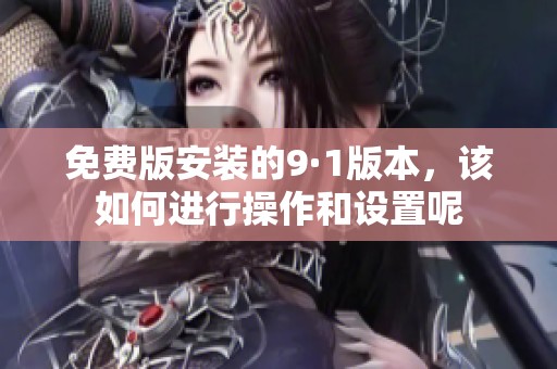 免费版安装的9·1版本，该如何进行操作和设置呢