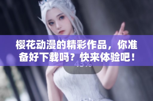 樱花动漫的精彩作品，你准备好下载吗？快来体验吧！